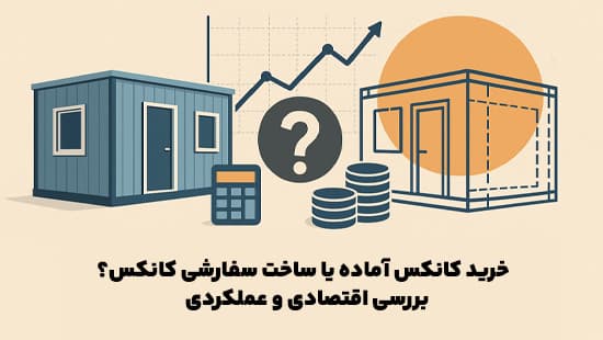 خرید کانکس آماده یا ساخت سفارشی کانکس؟ بررسی اقتصادی و عملکردی